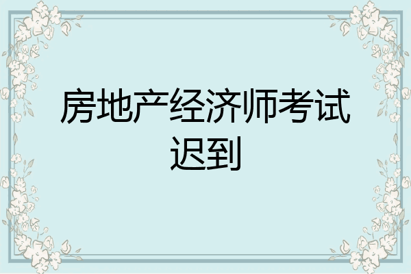 房地产经济师考试迟到