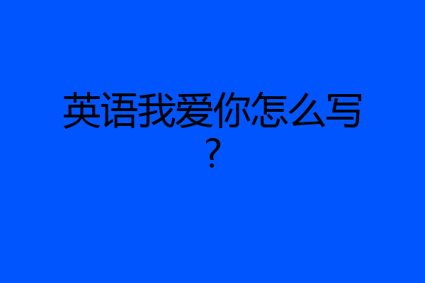英语我爱你怎么写?