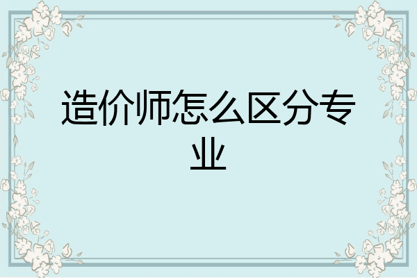 造价师怎么区分专业