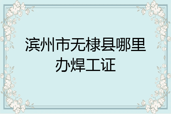 滨州市无棣县哪里办焊工证