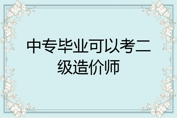 中专毕业可以考二级造价师