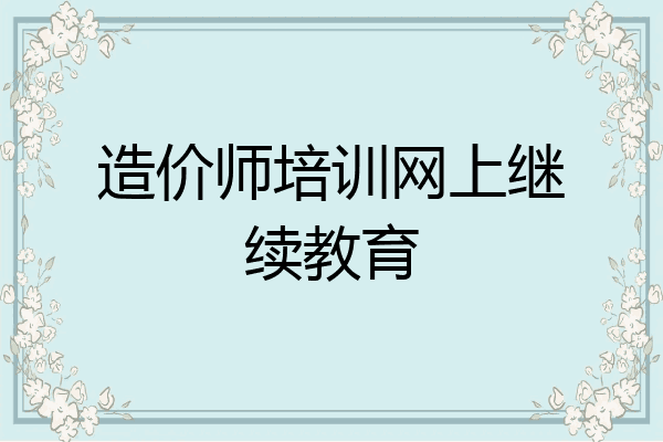 造价师培训网上继续教育