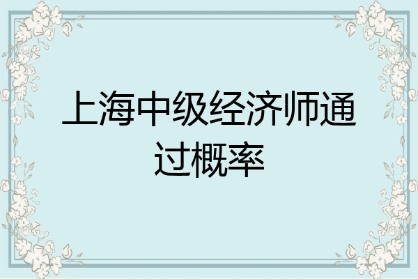 上海中级经济师通过概率
