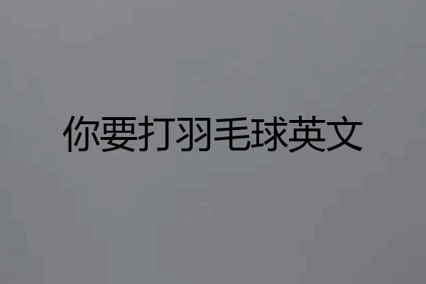 你要打羽毛球英文