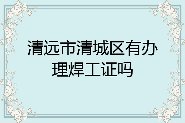 清远市清城区有办理焊工证吗