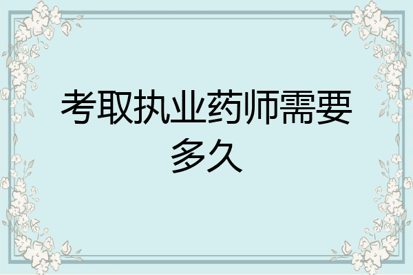 考取执业药师需要多久