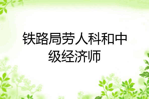 铁路局劳人科和中级经济师