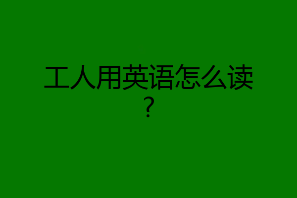 工人用英语怎么读?