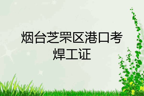 烟台芝罘区港口考焊工证