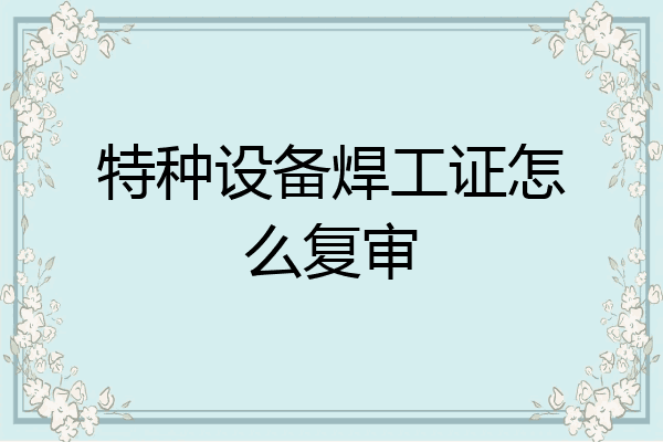 特种设备焊工证怎么复审