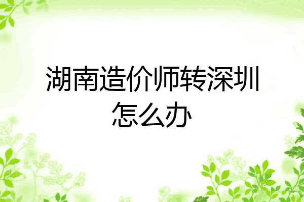 湖南造价师转深圳怎么办