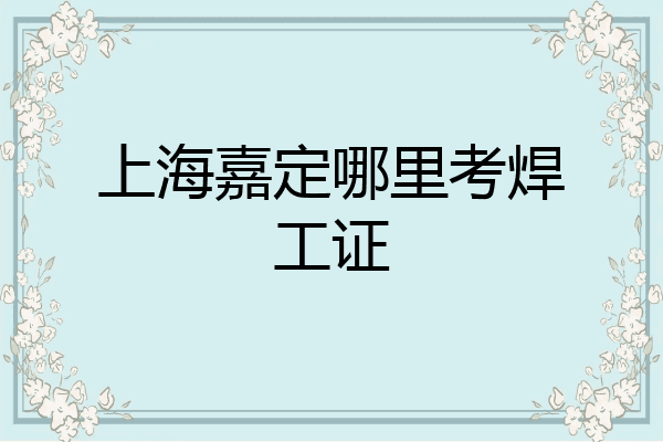 上海嘉定哪里考焊工证