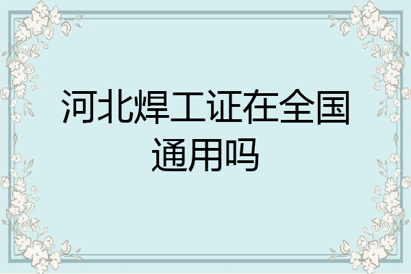 河北焊工证在全国通用吗
