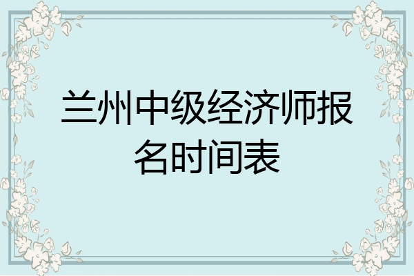 兰州中级经济师报名时间表