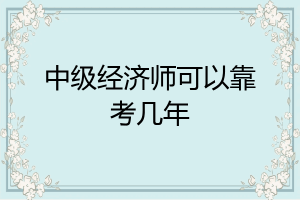 中级经济师可以靠考几年