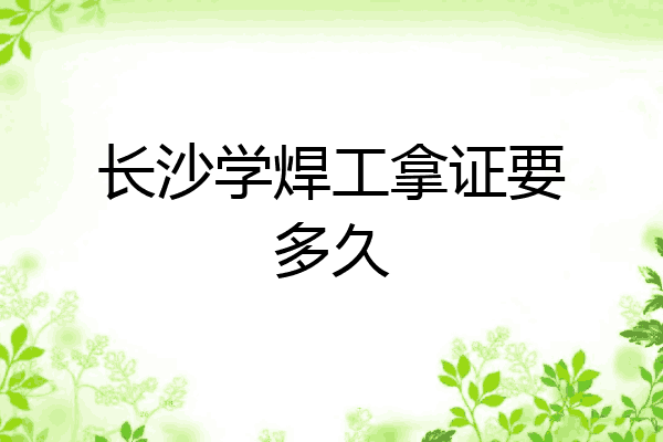 长沙学焊工拿证要多久