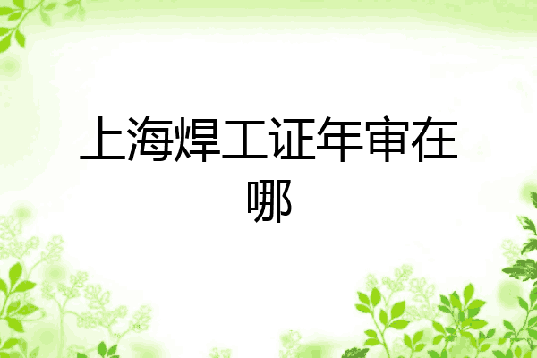 上海焊工证年审在哪