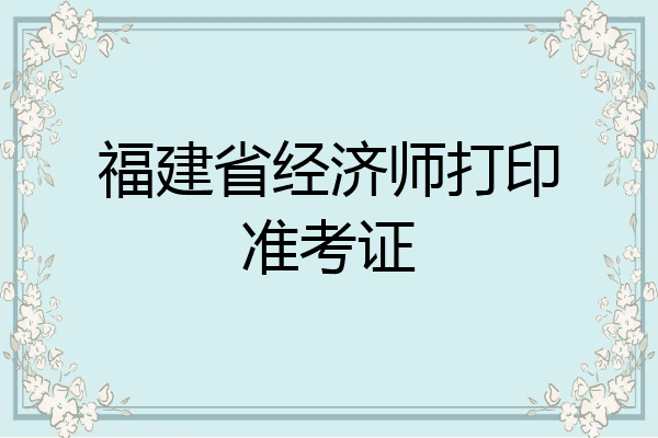 福建省经济师打印准考证