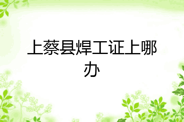 上蔡县焊工证上哪办