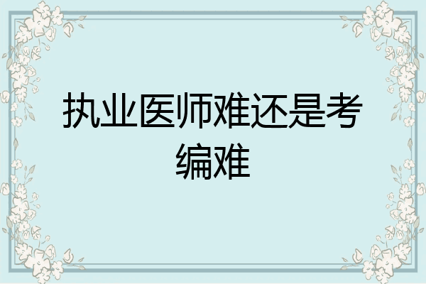执业医师难还是考编难