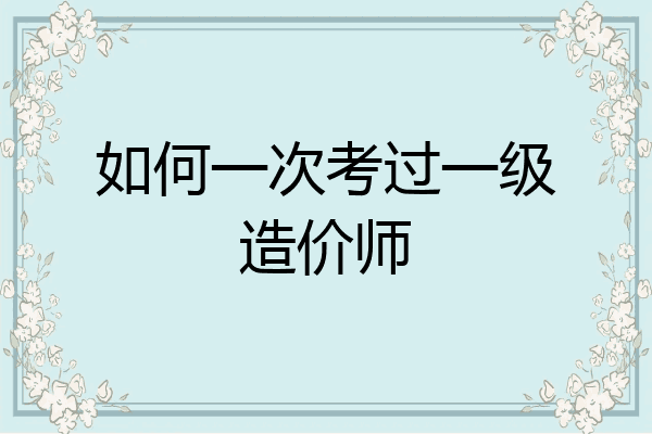 如何一次考过一级造价师