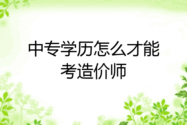 中专学历怎么才能考造价师