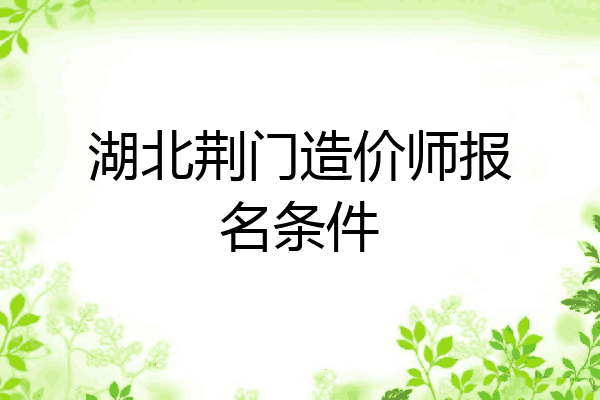 湖北荆门造价师报名条件