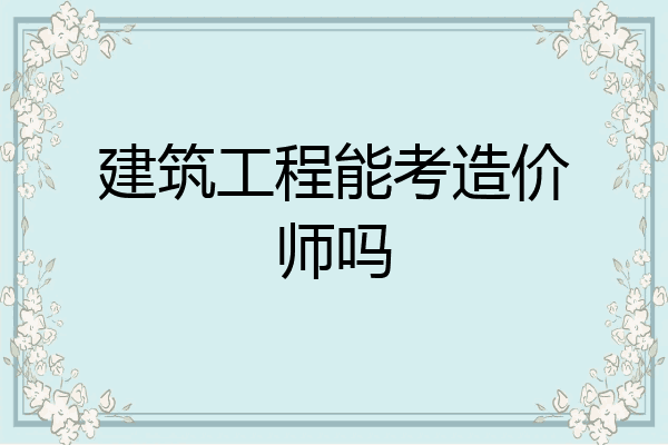 建筑工程能考造价师吗
