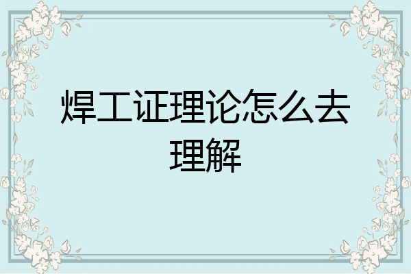 焊工证理论怎么去理解