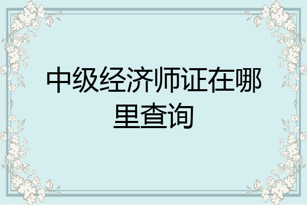 中级经济师证在哪里查询