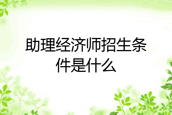 助理经济师招生条件是什么