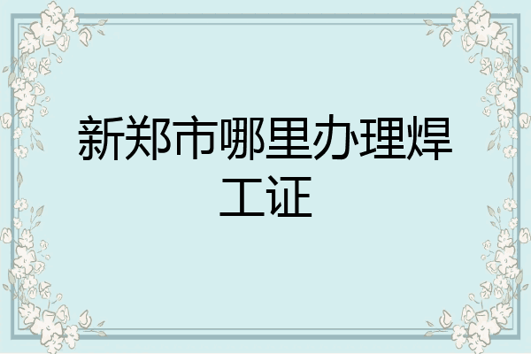新郑市哪里办理焊工证
