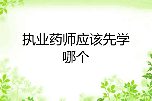 执业药师应该先学哪个