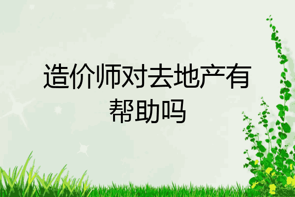 造价师对去地产有帮助吗