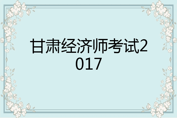 甘肃经济师考试2017