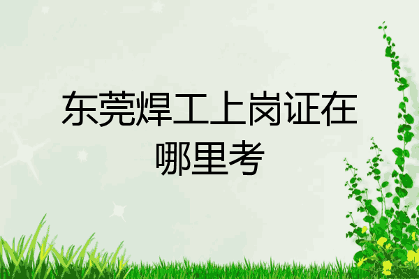 东莞焊工上岗证在哪里考