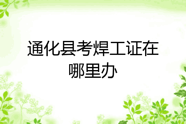通化县考焊工证在哪里办
