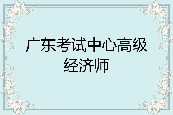 广东考试中心高级经济师