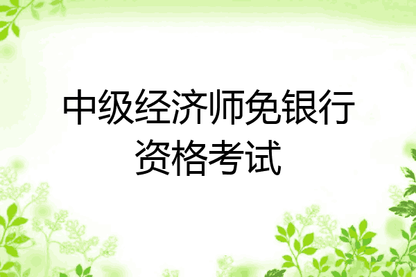 中级经济师免银行资格考试