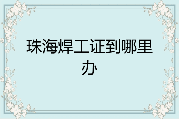 珠海焊工证到哪里办