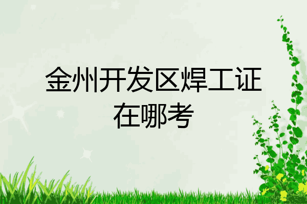 金州开发区焊工证在哪考