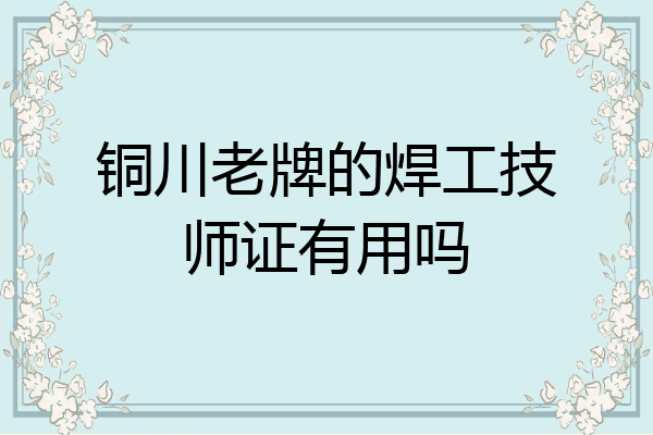 铜川老牌的焊工技师证有用吗