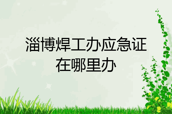 淄博焊工办应急证在哪里办