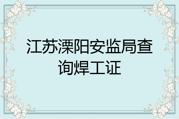 江苏溧阳安监局查询焊工证