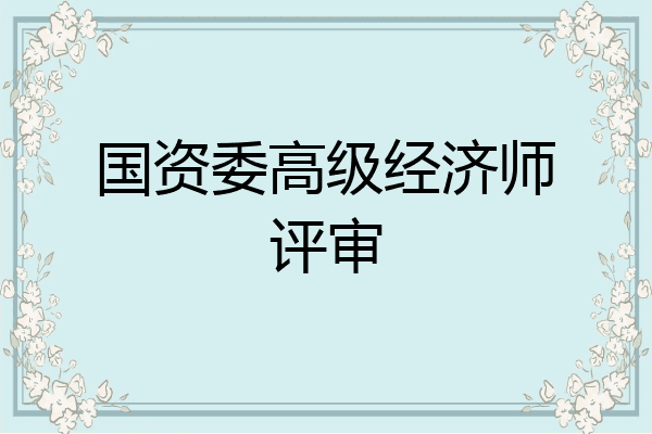 国资委高级经济师评审