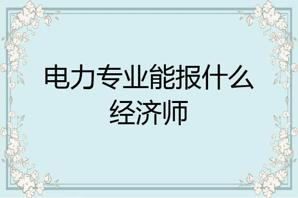 电力专业能报什么经济师