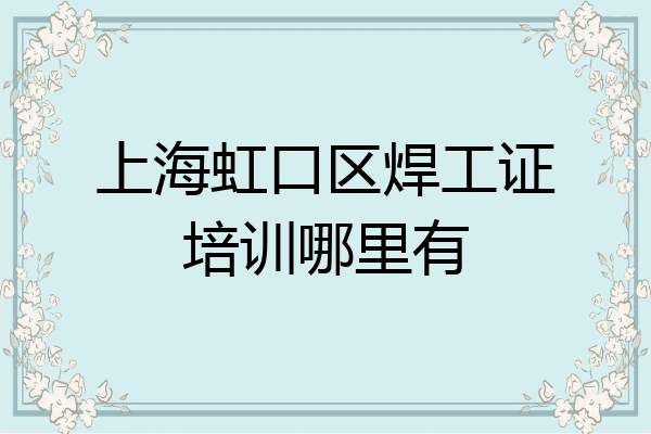 上海虹口区焊工证培训哪里有