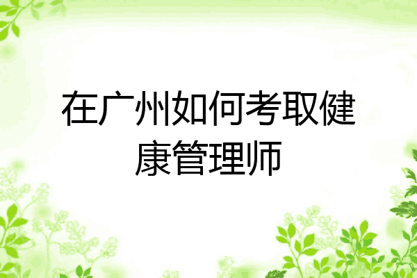 在广州如何考取健康管理师