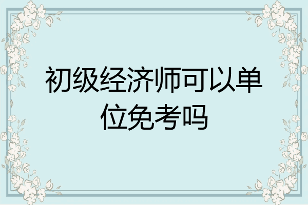 初级经济师可以单位免考吗