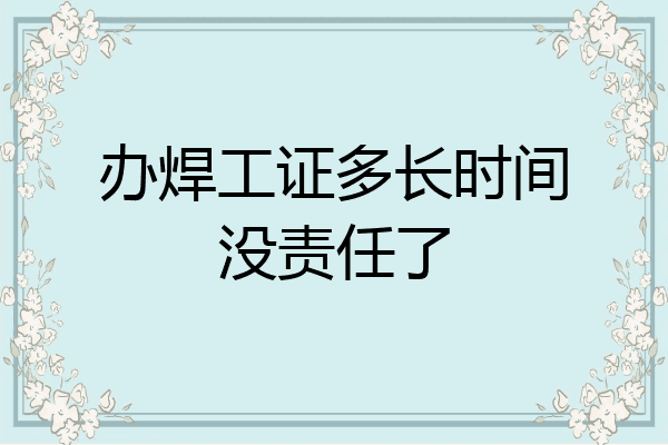 办焊工证多长时间没责任了
